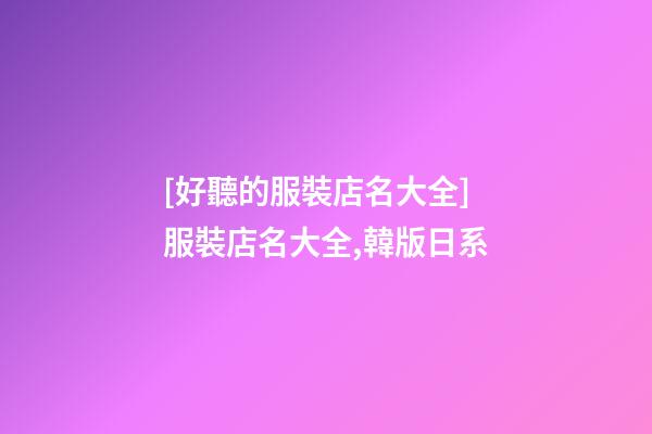 [好聽的服裝店名大全]服裝店名大全,韓版日系-第1張-店鋪起名-玄機派